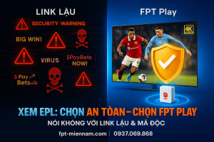 Bảo mật & An toàn khi xem trực tuyến EPL: Tại sao FPT Play vượt xa các Link lậu?
