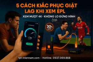 Cách khắc phục giật lag khi xem Ngoại hạng Anh trên FPT Play triệt để