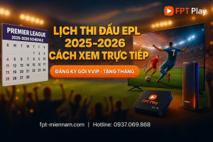 Lịch thi đấu Ngoại hạng Anh 2025–2026 & Cách xem trực tiếp trên FPT Play mượt nhất