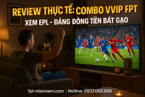 Review thực tế: Trải nghiệm xem Ngoại hạng Anh tại nhà với Combo VVIP FPT