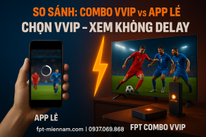 So sánh trải nghiệm xem Ngoại hạng Anh: Internet FPT + Truyền hình vs Chỉ dùng App FPT Play