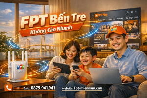 Lắp Internet FPT Bến Tre: Thủ tục đơn giản – Ưu đãi cực lớn