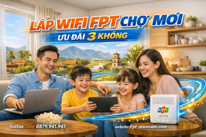 Lắp WiFi FPT Chợ Mới An Giang: Ưu Đãi "3 Không" Cho Khách Hàng Mới