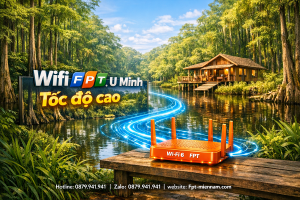 Wifi FPT U Minh Tốc Độ Cao – Giải Pháp Mạng Hoàn Hảo Cho Vùng Rừng